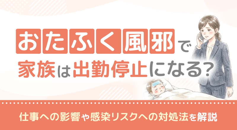 おたふく風邪で家族は出勤停止になる？仕事への影響や感染リスクへの対処法を解説