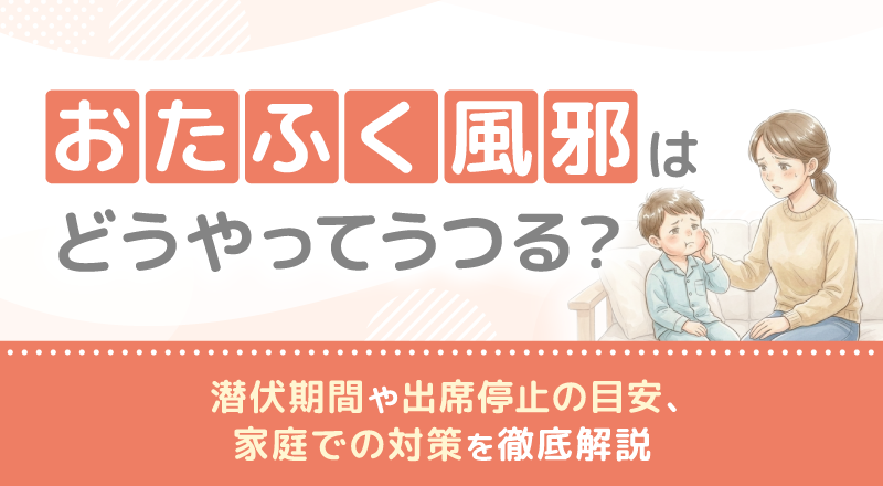おたふく風邪はどうやってうつる？潜伏期間や出席停止の目安、家庭での対策を徹底解説