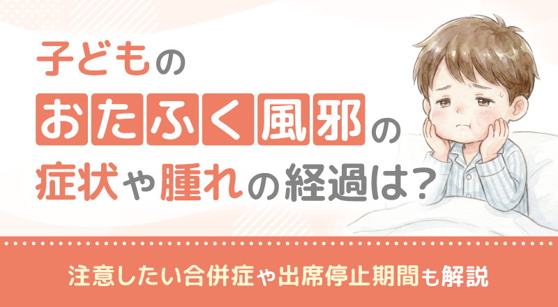 子どものおたふく風邪の症状や腫れの経過は？注意したい合併症や出席停止期間も解説