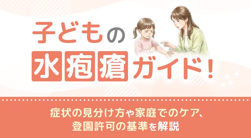子どもの水疱瘡ガイド！症状の見分け方や家庭でのケア、登園許可の基準を解説
