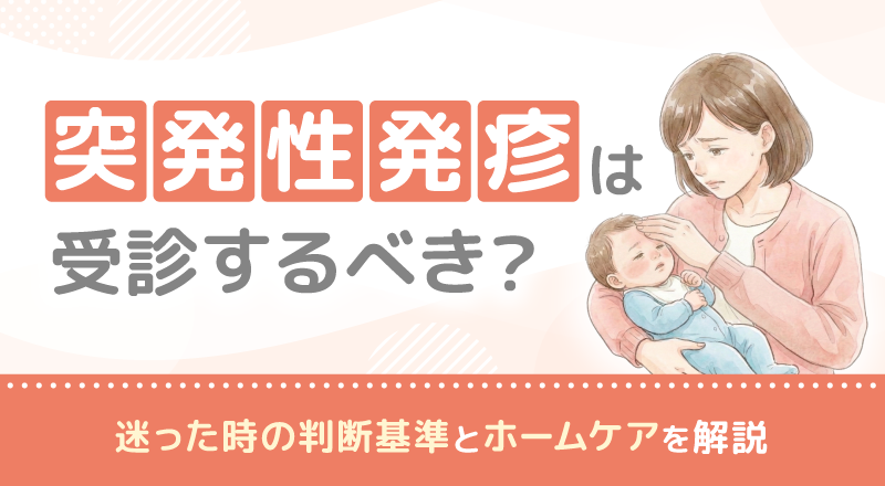 突発性発疹は受診するべき？迷った時の判断基準とホームケアを解説