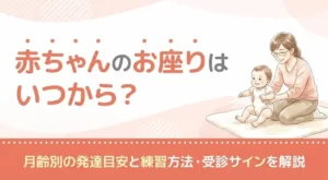 赤ちゃんのお座りはいつから？月齢別の発達目安と練習方法・受診サインを解説