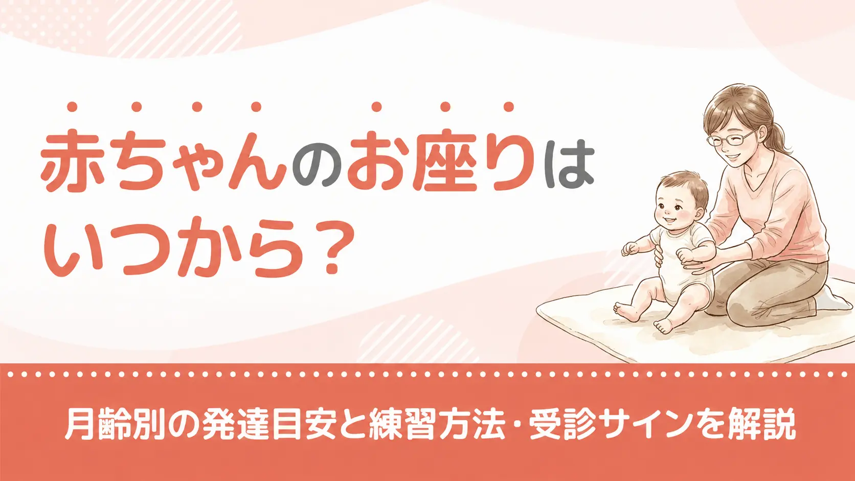 赤ちゃんのお座りはいつから？月齢別の発達目安と練習方法・受診サインを解説v2