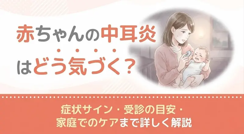 赤ちゃんの中耳炎はどう気づく？症状サイン・受診の目安・家庭でのケアまで詳しく解説