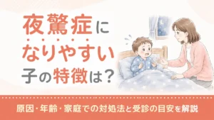 夜驚症になりやすい子の特徴は？原因・年齢・家庭での対処法と受診の目安を解説