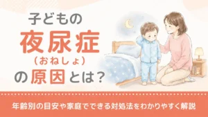 子どもの夜尿症（おねしょ）の原因とは？年齢別の目安や家庭でできる対処法をわかりやすく解説