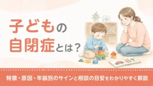 子どもの自閉症とは？特徴・原因・年齢別のサインと相談の目安をわかりやすく解説