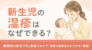 新生児の湿疹はなぜできる？種類別の見分け方と家庭でのケア・受診の目安をわかりやすく解説