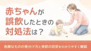 赤ちゃんが誤飲したときの対処法は？危険なものの見分け方と受診の目安をわかりやすく解説