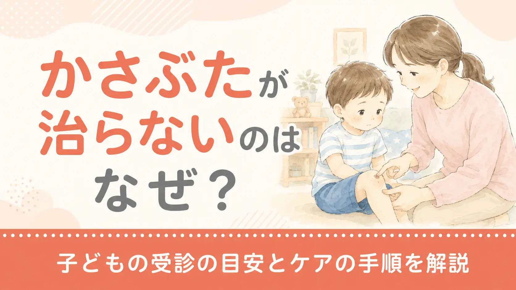 かさぶたが治らないのはなぜ？子どもの受診の目安とケアの手順を解説