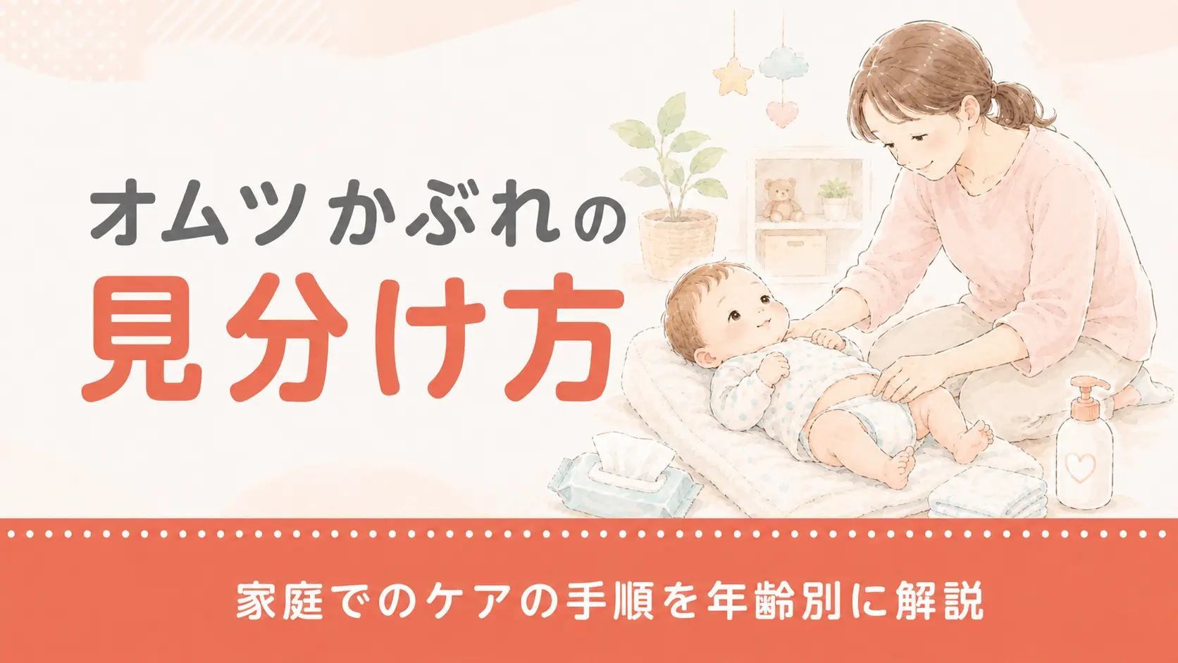オムツかぶれの見分け方と家庭でのケアの手順を年齢別に解説