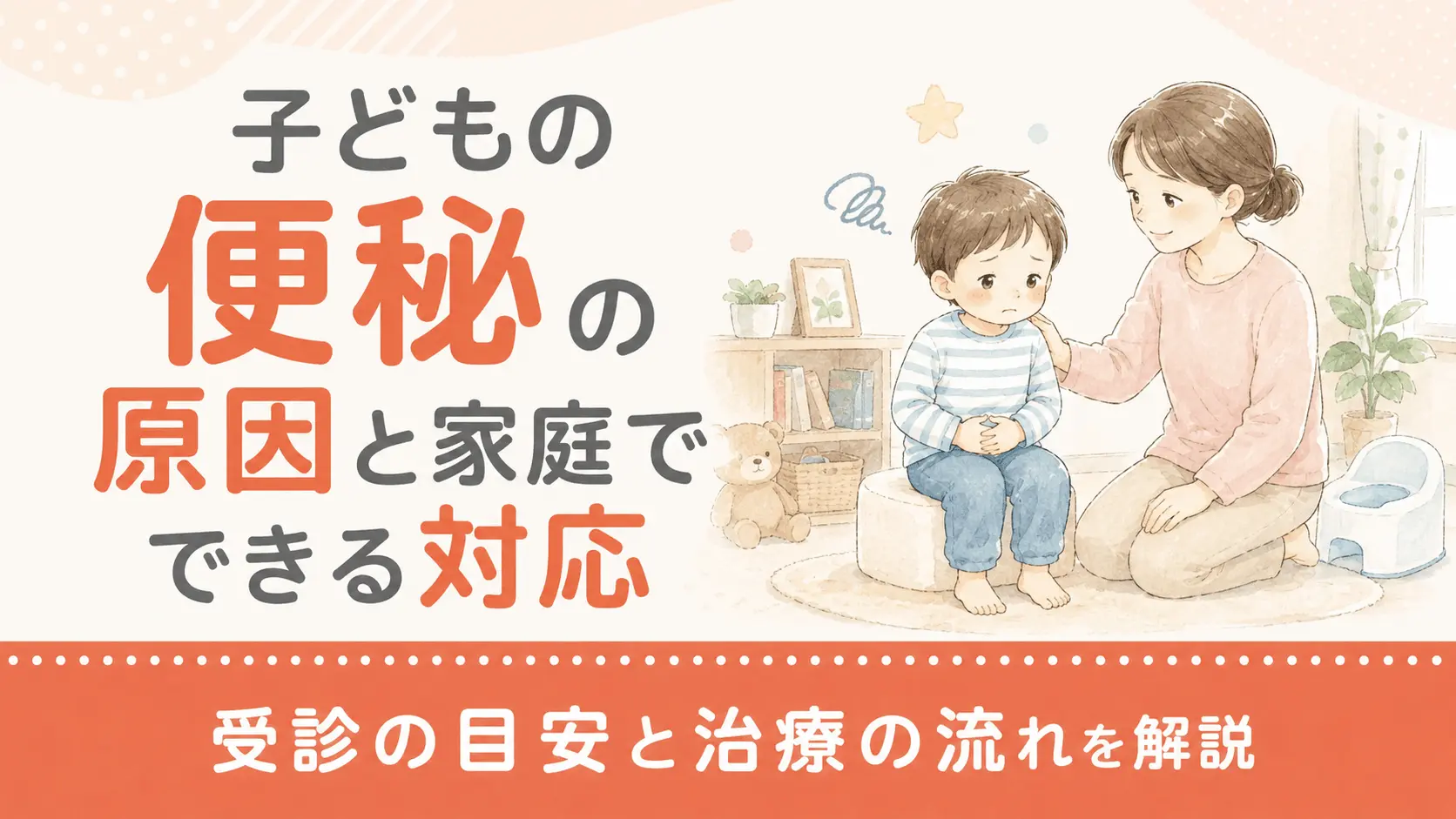 子どもの便秘の原因と家庭でできる対応｜受診の目安と治療の流れを解説