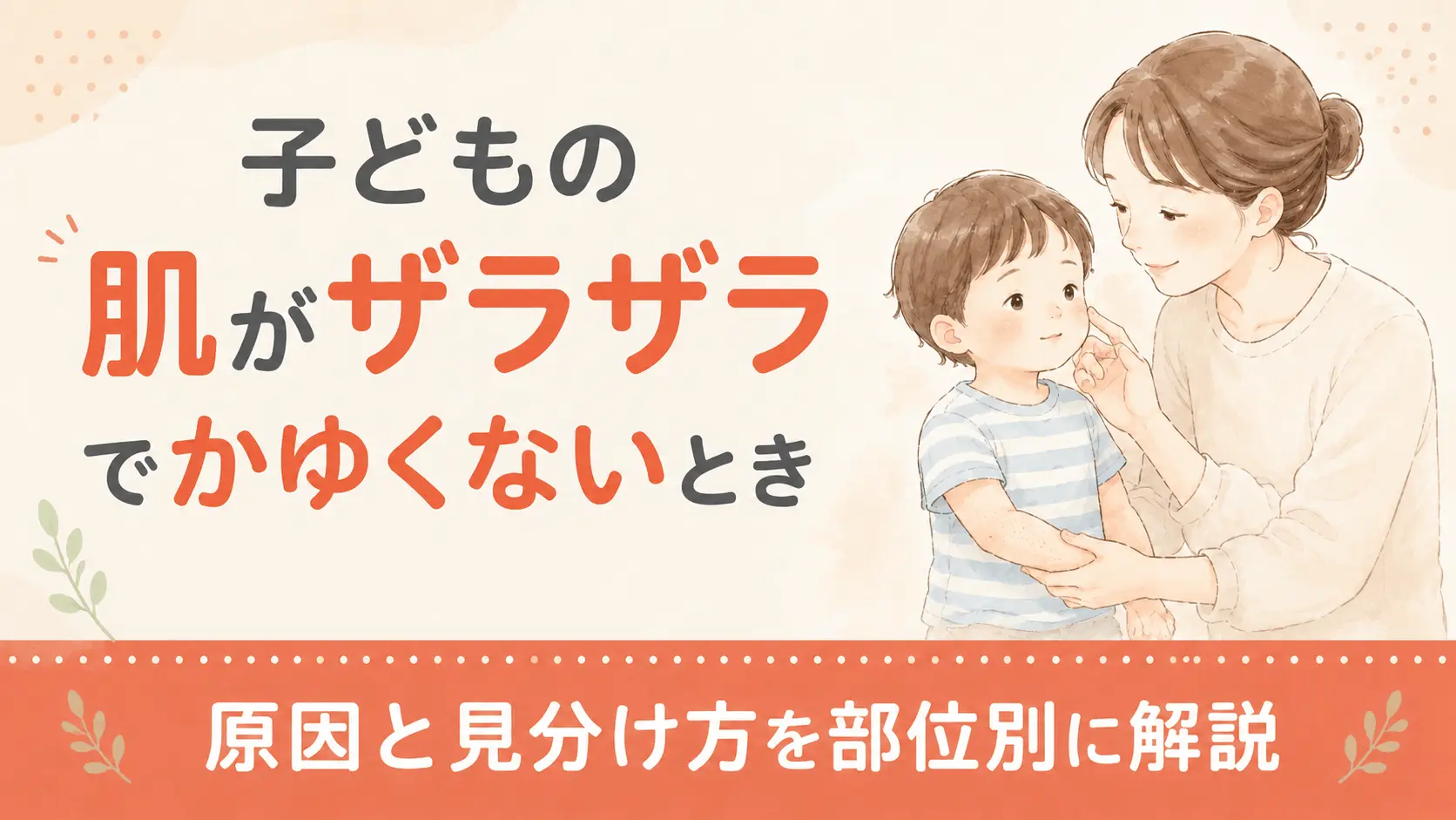 子どもの肌がザラザラでかゆくないときの原因と見分け方を部位別に解説