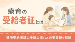 療育の受給者証とは｜通所受給者証の申請の流れと必要書類を解説