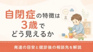 自閉症の特徴は3歳でどう見えるか｜発達の目安と健診後の相談先を解説