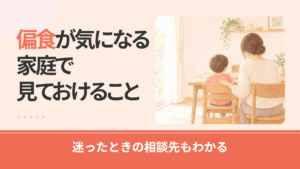 偏食は発達障害かどうか？家庭で見ておきたいことと相談先の選び方を解説