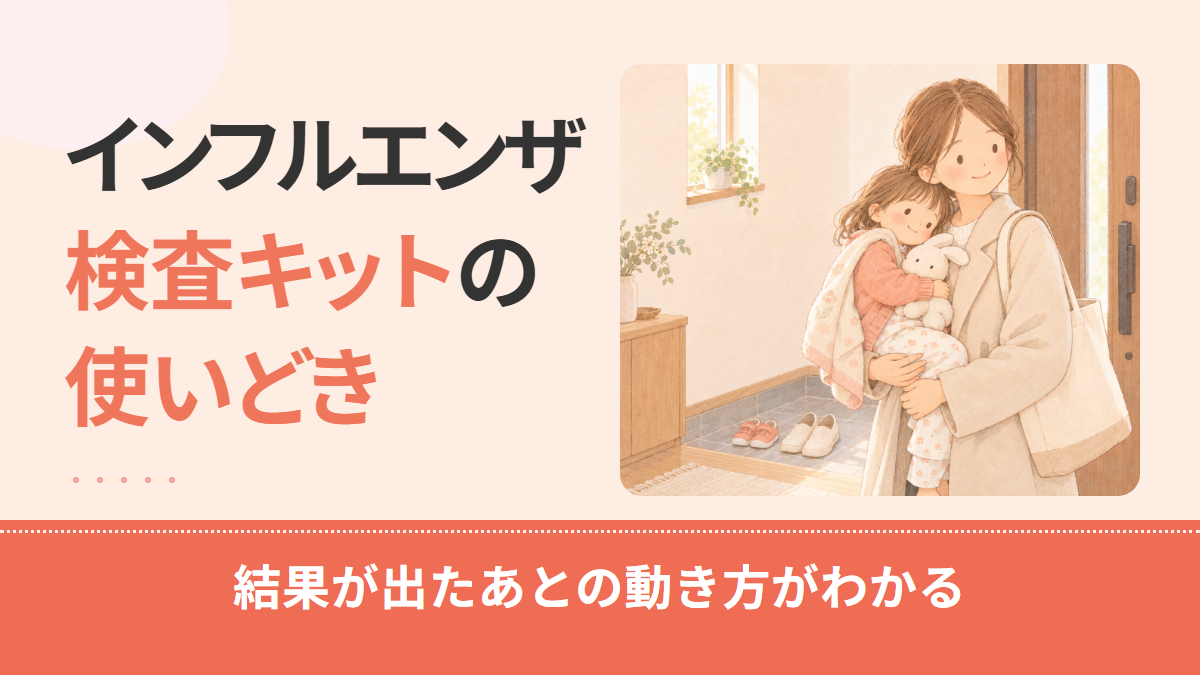 子どものインフルエンザ検査キットはいつ使う?陰性・陽性のあとの動き方を解説