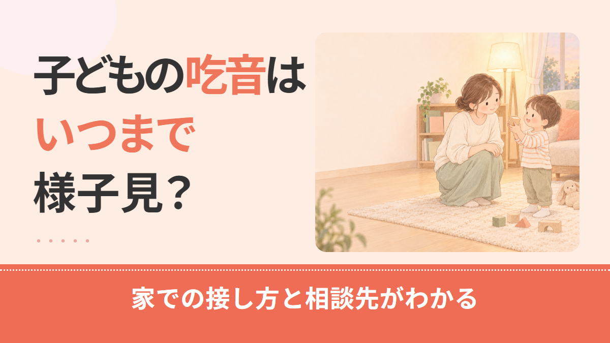 子どもの吃音（どもり）はいつまで様子見？年齢と様子で分かる相談の目安と相談先
