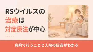 RSウイルスの治療は？特効薬がない理由と病院で行う対症療法・入院の目安を解説