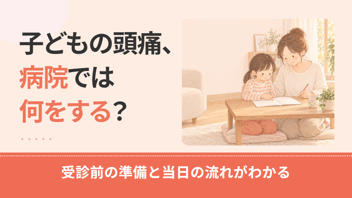 子どもの頭痛、病院では何をする?受診前の記録と伝え方、問診・検査の流れを解説