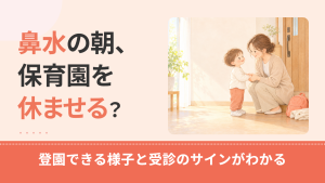鼻水で保育園を休ませる目安は？登園できる様子・休ませたいとき・受診したいサイン
